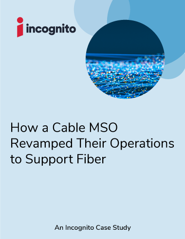 Incognito cable MSO revamped operations for fiber case study